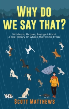 Image for Why Do We Say That? 101 Idioms, Phrases, Sayings & Facts! A Brief History On Where They Come From!