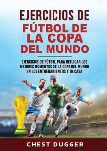 Image for Ejercicios de Futbol de la Copa del Mundo : Ejercicios de futbol para replicar los mejores momentos de la Copa del Mundo en los entrenamientos y en casa (Spanish Edition)