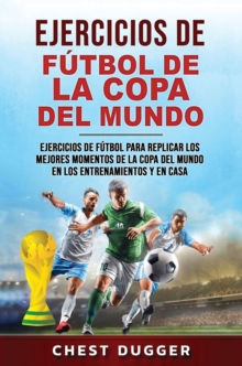 Image for Ejercicios de Futbol de la Copa del Mundo : Ejercicios de futbol para replicar los mejores momentos de la Copa del Mundo en los entrenamientos y en casa (Spanish Edition)