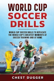 Image for World Cup Soccer Drills : World Cup Soccer Drills to Replicate the World Cup's Greatest Moments at Soccer Training and At Home