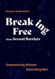 Image for Breaking Free From Sexual Barriers : Empowering Women Educating Men