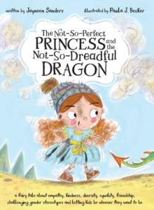 Image for The Not-So-Perfect Princess and the Not-So-Dreadful Dragon : a fairy tale about empathy, kindness, diversity, equality, friendship & challenging gender stereotypes