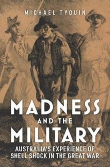 Image for Madness and the Military : Australia'S Experience of Shell Shock in the Great War