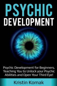 Image for Psychic Development : Psychic Development for Beginners, Teaching you to Unlock your Psychic Abilities and Open your Third Eye!