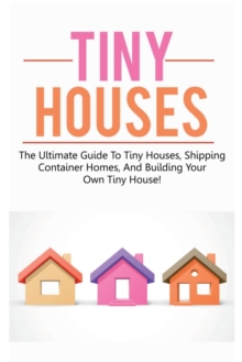 Image for Tiny Houses : The ultimate guide to tiny houses, shipping container homes, and building your own tiny house!