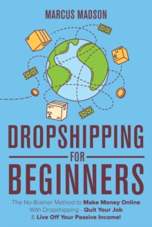 Image for Dropshipping For Beginners : The No-Brainer Method to Make Money Online With Dropshipping - Quit Your Job & Live Off Your Passive Income!