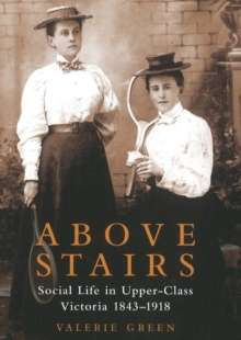 Image for Above Stairs : Social Life in Upper-Class Victoria 1843-1918