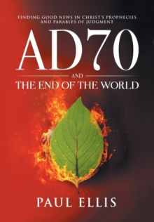 AD70 and the End of the World: Finding Good News in Christ’s Prophecies and Parables of Judgment