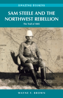 Image for Sam Steele & the Northwest Rebellion : The Trail of 1885