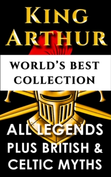 Image for King Arthur and The Knights Of The Round Table - World's Best Collection: Incl. &quot;Le Morte D'arthur&quot;, All Knight's Legends Plus British, Celtic and Welsh Mythology and Legends