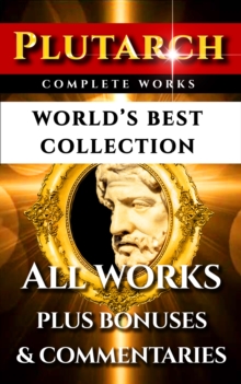 Image for Plutarch Complete Works - World's Best Collection: All Works, Moralia, Essays, Morals, Questions, Parallel Lives Incl. Caesar And Alexander Plus Biography and Bonuses.