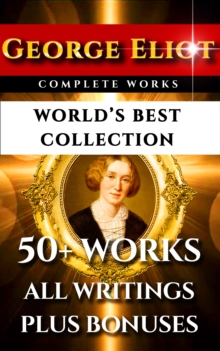 Image for George Eliot Complete Works - World's Best Collection: 50+ Works - All Books, Novels, Classics, Essays, Poetry Incl. Middlemarch, Adam Bede, Daniel Deronda, Romola, Silas Marner, Mill on the Floss Plus Biography and Bonuses