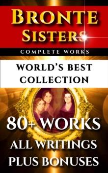 Image for Bronte Sisters Complete Works - World's Best Collection: 80+ Works of Charlotte Bronte, Anne Bronte, Emily Bronte - All Books, Poetry & Rarities Plus Biography and Bonuses