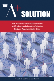 Image for A+ solution  : how America's professional societies & trade associations can solve the nation's workforce skills crisis