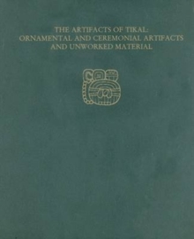 Artifacts of Tikal--Ornamental and Ceremonial Artifacts and Unworked Material
