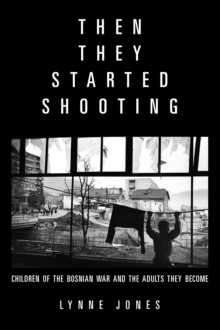 Cover for: Then They Started Shooting: Children of the Bosnian War and the Adults They Become