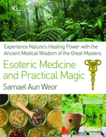 Esoteric Medicine and Practical Magic: Experience Nature’s Healing Power with the Ancient Medical Wisdom of the Great Masters