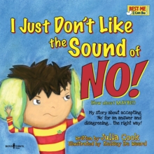 I Just Don’t Like the Sound of No!: My Story About Accepting ‘No’ for an Answer and Disagreeing . . . the Right Way!