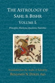 Image for The Astrology of Sahl b. Bishr : Volume I: Principles, Elections, Questions, Nativities
