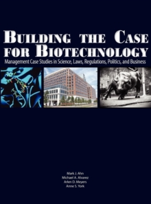 Building the Case for Biotechnology: Management Case Studies in Science, Laws, Regulations, Politics, and Business