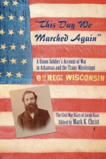 Image for "This day we marched again": a Union soldier's account of war in Arkansas and the trans-Mississippi, the Civil War diary of Jacob Haas