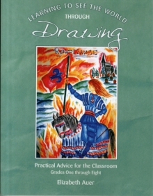 Learning To See the World Through Drawing: Practical Advice for the Classroom: Grades One Through Eight