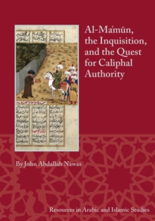 Image for Al-Ma'mun, the Inquisition, and the Quest for Caliphal Authority