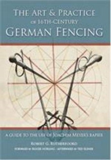 Art and Practice of 16th-Century German Fencing: A Guide to the Use of Joachim Meyer’s Rapier