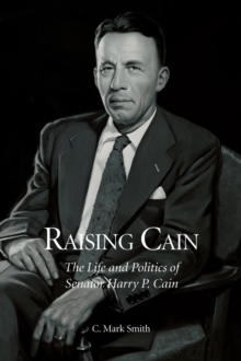 Image for Raising Cain: The Life and Politics of Senator Harry P. Cain