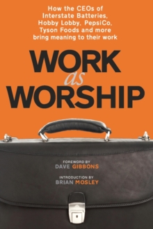 Image for Work as Worship: How the CEOs of Interstate Batteries, Hobby Lobby, PepsiCo, Tyson Foods and More Bring Meaning to Their Work