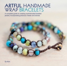 Image for Artful Handmade Wrap Bracelets : A Complete Guide to Creating Sophisticated Braided Jewelry Incorporating Precious Metals and Stones