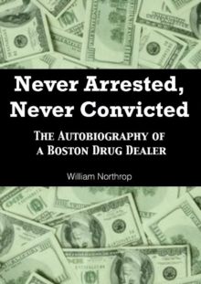 Image for Never arrested, never convicted  : the autobiography of a Boston drug dealer