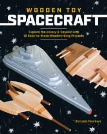 Wooden Toy Spacecraft: Explore the Galaxy & Beyond with 13 Easy-To-Make Woodworking Projects