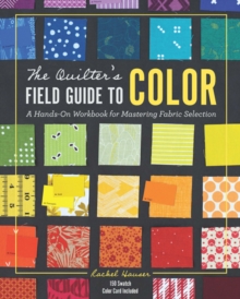 The Quilter’s Field Guide to Color: A Hands-on Workbook for Mastering Fabric Selection