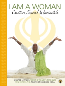 Image for I am a Woman: Creative, Sacred & Invincible. Selected Lectures from the Women's teachings by Yogi Bhajan