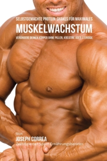 Image for Selbstgemachte Protein-Shakes fur maximales Muskelwachstum : Verandere deinen Koerper ohne Pillen, Kreatine oder Steroide