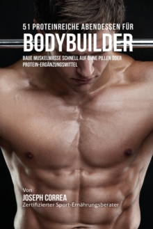 Image for 51 Proteinreiche Abendessen fur Bodybuilder : Baue Muskelmasse schnell auf ohne Pillen oder Protein-Erganzungsmittel