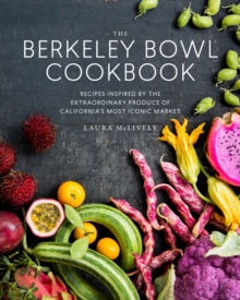 The Berkeley Bowl Cookbook: Recipes Inspired by the Extraordinary Produce of California’s Most Iconic Market