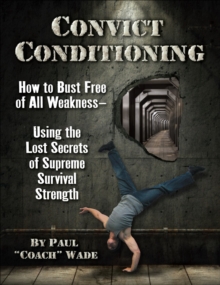 Convict Conditioning: How to Bust Free of All Weakness–Using the Lost Secrets of Supreme Survival Strength