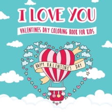 Image for I Love You - Valentines Day Coloring Book for Kids : A Whimsical and Fun Valentine's Day Goodie for Boys and Girls - Ages 5, 6, 7, 8, 9, 10, 11, and 12 Years Old