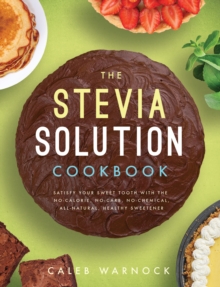 Image for The stevia solution cookbook  : satisfy your sweet tooth with the no-calories, no-carb, no-chemical, all-natural, healthy sweetner