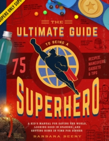Image for The ultimate guide to being a superhero  : a kid's manual for saving the world, looking good in spandex, and getting home in time for dinner