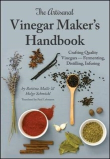 The Artisanal Vinegar Maker’s Handbook: Crafting Quality Vinegars Fermenting, Distilling, Infusing