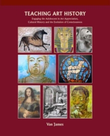 Image for Teaching Art History : Engaging the Adolescent in Art Appreciation, Cultural History and the Evolution of Consciousness