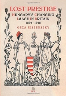 Image for Lost Prestige : Hungary's Changing Image in Britain 1894-1918