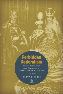 Image for Forbidden Federalism: Secret Diplomacy and the Struggle for a Danube Confederation: 1918-1921