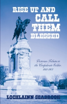 Image for Rise Up and Call Them Blessed : Victorian Tributes to the Confederate Soldier, 1861-1901