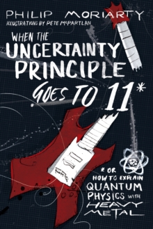 Image for When the Uncertainty Principle Goes to 11 : Or How to Explain Quantum Physics with Heavy Metal