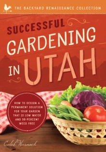 Image for Successful Gardening in Utah : How to Design a Permanent Solution for your Garden that is Low Water and 95 Percent Weed Free!
