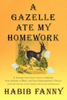 Image for Gazelle Ate My Homework : A Journey from Ivory Coast to America, from African to Black, and from Undocumented to Doctor (with side trips into several religions and assorted misadventures)
